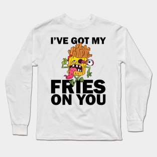 I have got my fries on you Long Sleeve T-Shirt